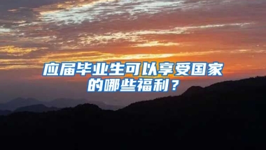 应届毕业生可以享受国家的哪些福利？