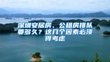 深圳安居房、公租房排队要多久？这几个因素必须得考虑