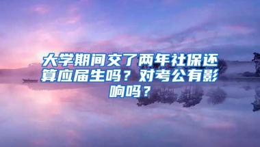 大学期间交了两年社保还算应届生吗？对考公有影响吗？