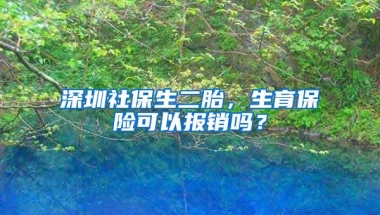 深圳社保生二胎，生育保险可以报销吗？