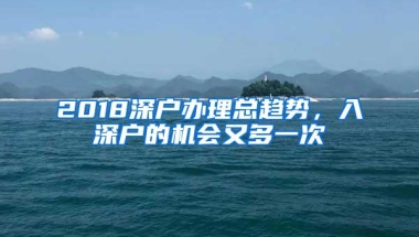 2018深户办理总趋势，入深户的机会又多一次