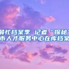 最忙档案季 记者“探秘”市人才服务中心在库档案
