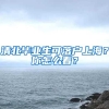 清北毕业生可落户上海？你怎么看？
