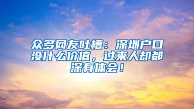 众多网友吐槽：深圳户口没什么价值，过来人却都深有体会！
