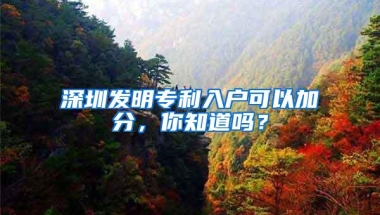 深圳发明专利入户可以加分，你知道吗？