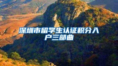 深圳市留学生认证积分入户三部曲