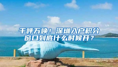 千呼万唤！深圳入户积分窗口到底什么时候开？