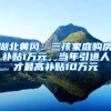 湖北黄冈：三孩家庭购房补贴1万元，当年引进人才最高补贴10万元