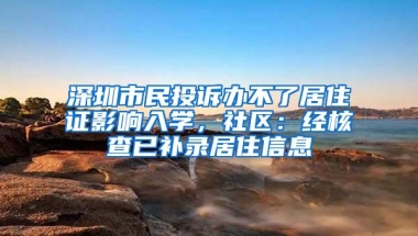 深圳市民投诉办不了居住证影响入学，社区：经核查已补录居住信息