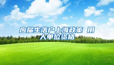 应届生落户上海政策 用人单位资格