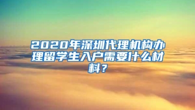 2020年深圳代理机构办理留学生入户需要什么材料？