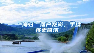 “海归”落户龙岗，手续将更简洁