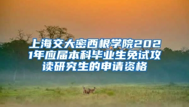 上海交大密西根学院2021年应届本科毕业生免试攻读研究生的申请资格