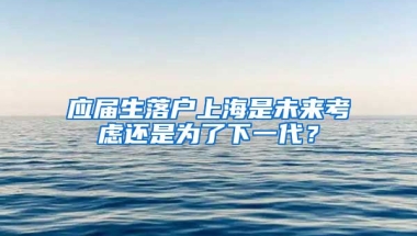 应届生落户上海是未来考虑还是为了下一代？