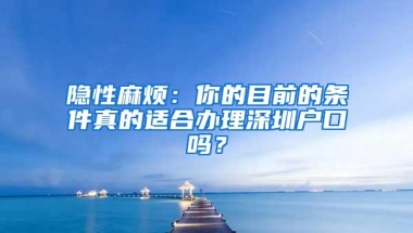隐性麻烦：你的目前的条件真的适合办理深圳户口吗？