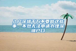 入户深圳千万不要做这些事，不然无法申请办理深圳户口