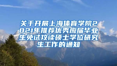 关于开展上海体育学院2021年推荐优秀应届毕业生免试攻读硕士学位研究生工作的通知