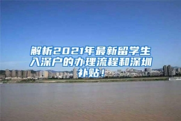 解析2021年最新留学生入深户的办理流程和深圳补贴！