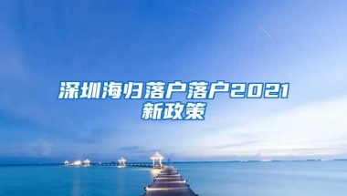 深圳海归落户落户2021新政策