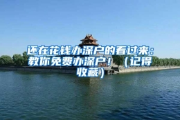 还在花钱办深户的看过来：教你免费办深户！（记得收藏）