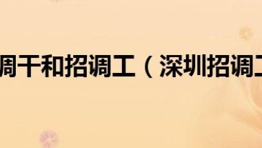 深圳户口调干和招调工（深圳招调工考试是什么？）