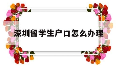 深圳留学生户口怎么办理(留学生办理深圳户口2019流程)