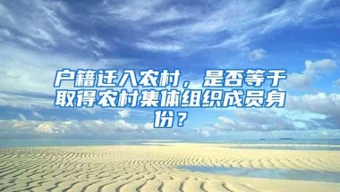 户籍迁入农村，是否等于取得农村集体组织成员身份？