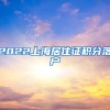 2022上海居住证积分落户