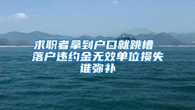 求职者拿到户口就跳槽 落户违约金无效单位损失谁弥补