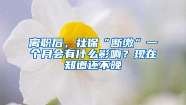 离职后，社保“断缴”一个月会有什么影响？现在知道还不晚