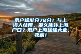 落户标准分72分！与上海人结婚，多久能转上海户口？落户上海途径大全，收藏！