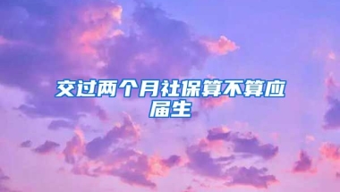交过两个月社保算不算应届生