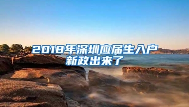 2018年深圳应届生入户新政出来了