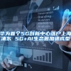 华为首个5G创新中心落户上海浦东 5G+AI生态圈加速成型