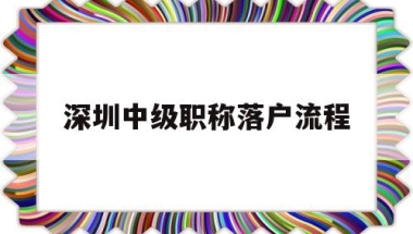 深圳中级职称落户流程(中级职称在深圳可以直接落户)