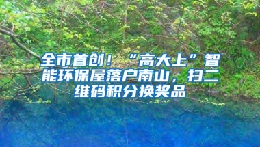 全市首创！“高大上”智能环保屋落户南山，扫二维码积分换奖品