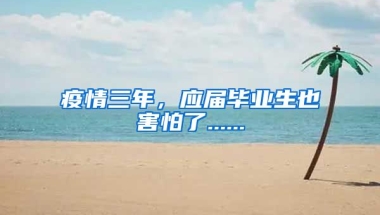 疫情三年，应届毕业生也害怕了......