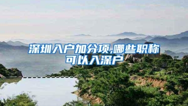 深圳入户加分项,哪些职称可以入深户