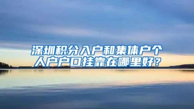 深圳积分入户和集体户个人户户口挂靠在哪里好？