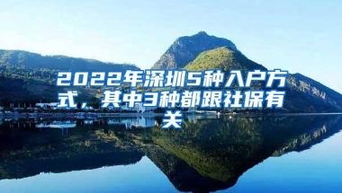 2022年深圳5种入户方式，其中3种都跟社保有关