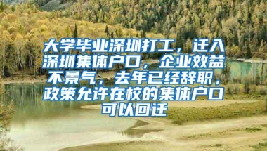 大学毕业深圳打工，迁入深圳集体户口，企业效益不景气，去年已经辞职，政策允许在校的集体户口可以回迁