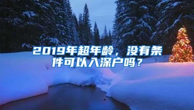 2019年超年龄，没有条件可以入深户吗？