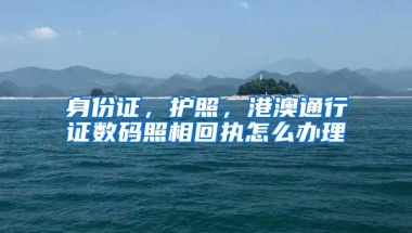 身份证，护照，港澳通行证数码照相回执怎么办理