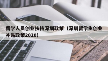 留学人员创业扶持深圳政策（深圳留学生创业补贴政策2020）