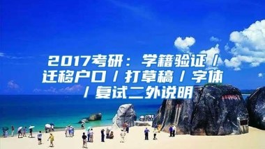 2017考研：学籍验证／迁移户口／打草稿／字体／复试二外说明