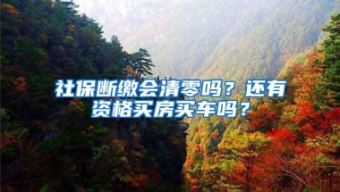社保断缴会清零吗？还有资格买房买车吗？