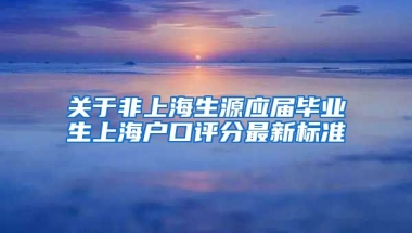 关于非上海生源应届毕业生上海户口评分最新标准