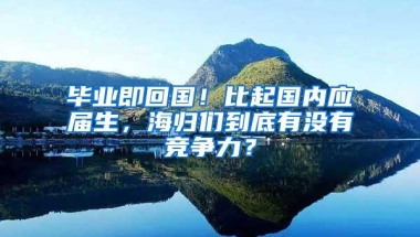 毕业即回国！比起国内应届生，海归们到底有没有竞争力？