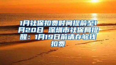 1月社保扣费时间提前至1月20日 深圳市社保局提醒：1月19日前请存够钱扣费