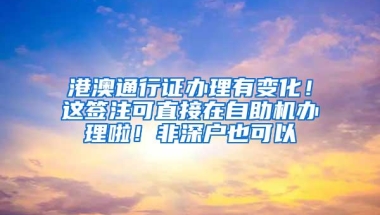 港澳通行证办理有变化！这签注可直接在自助机办理啦！非深户也可以
